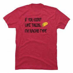 if you don't like tacos i'm nacho type shirt
